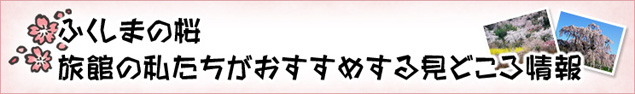 ふくしまの桜 旅館の私たちがおすすめする見どころ情報